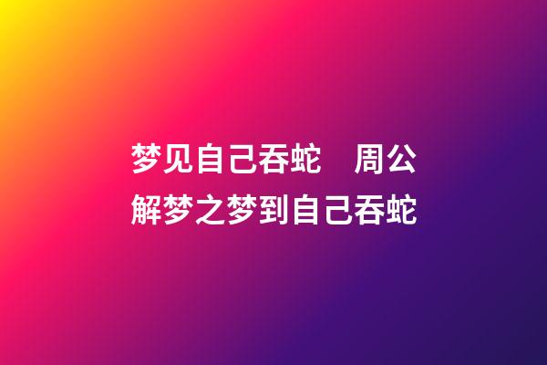 梦见自己吞蛇　周公解梦之梦到自己吞蛇